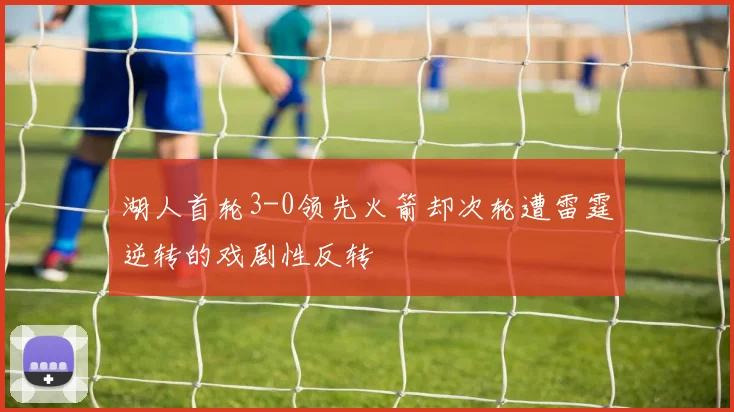 湖人首轮3-0领先火箭却次轮遭雷霆逆转的戏剧性反转