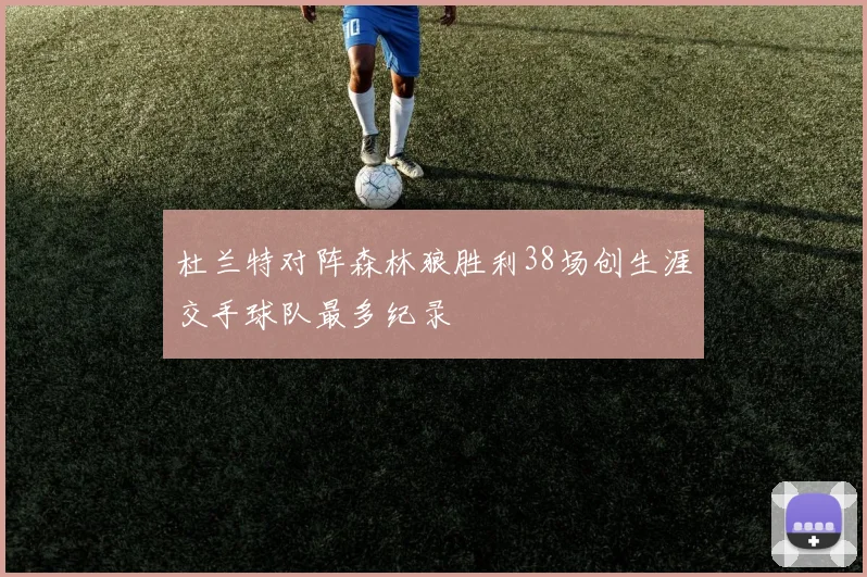 杜兰特对阵森林狼胜利38场创生涯交手球队最多纪录